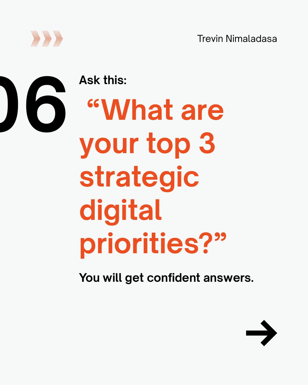 06. Ask this: What are your top 3 strategic digital priorities? You will get confident answers.